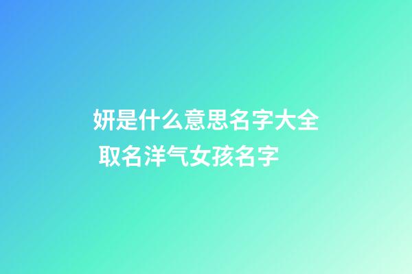 妍是什么意思名字大全 取名洋气女孩名字